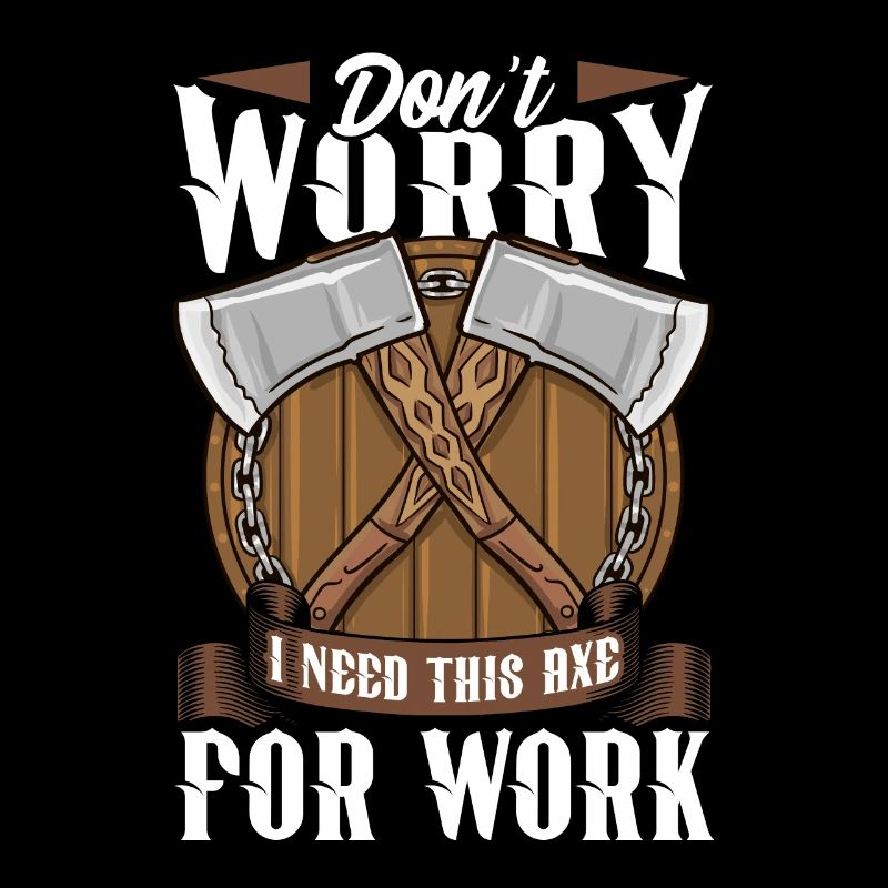 Axt Don't Worry I Need This Axe For Work