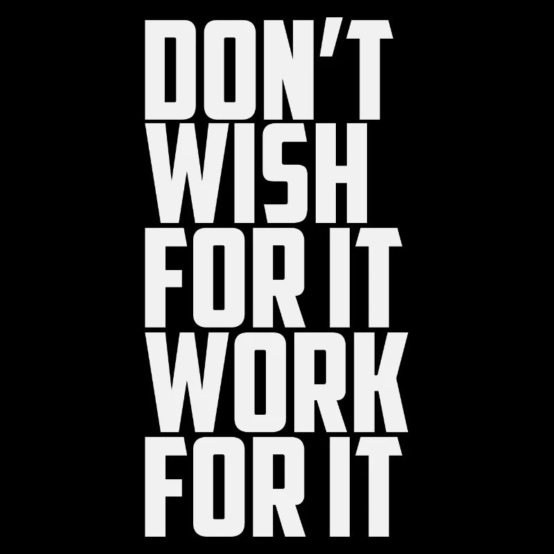 Don't Wish For It Work For It