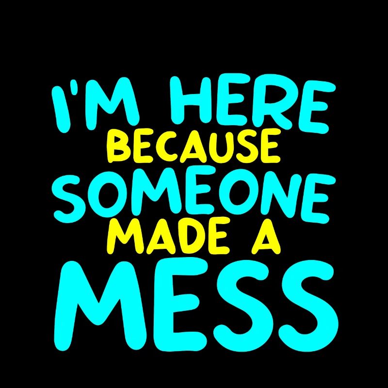 I'm Here Because Someone Made A Mess 2