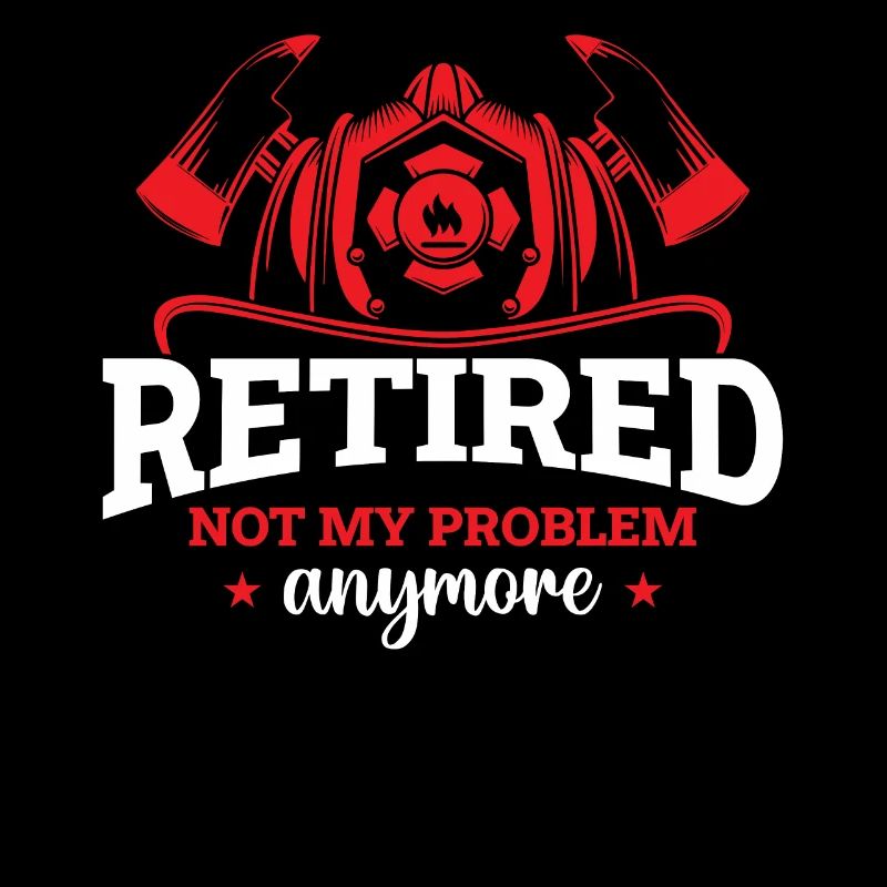 Firefighter - Retired Not My Problem Anymore
