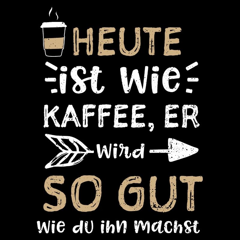 Heute ist wie Kaffee, er wird so...