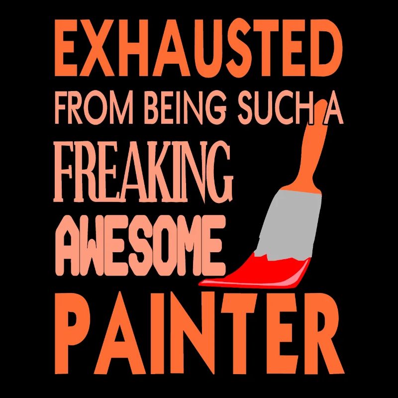 Exhausted From Being Such A Freaking Painter