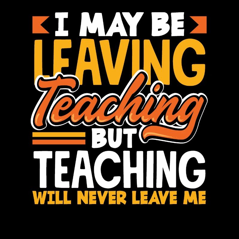 I may be leaving teaching but teaching will never
