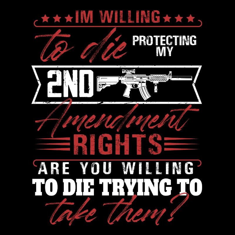I'm willing to die protecting my 2nd amendment