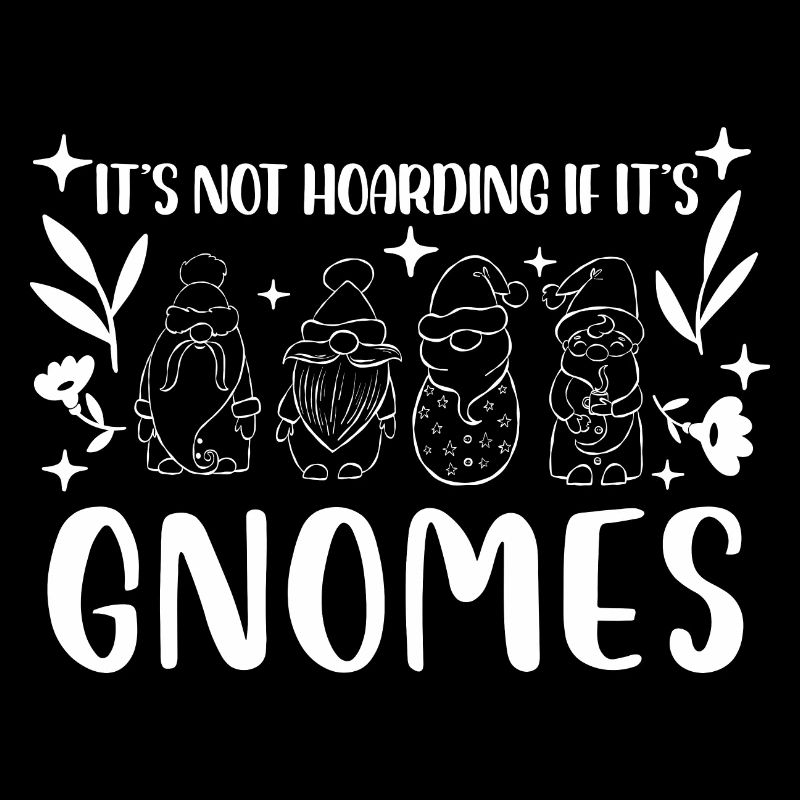 It's not hoarding if it's Gnomes