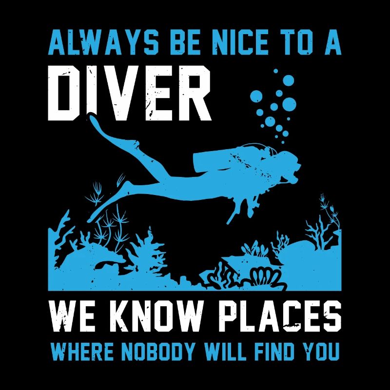 Always Be Nice To A Diver We Know Places Where Nob
