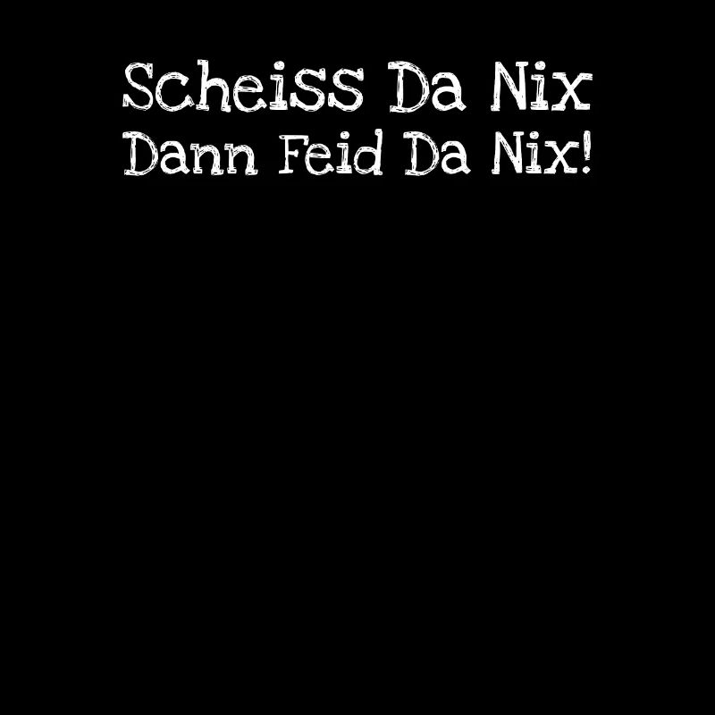 Scheiss Da Nix Dann Feid Da Nix!