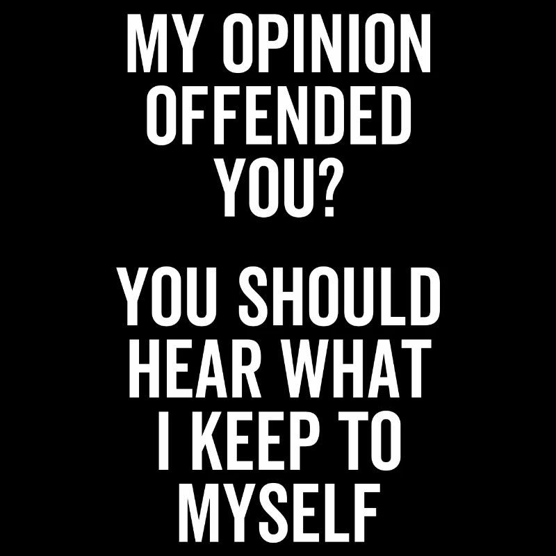 Mon opinion vous a offensé Vous devriez entendre quoi
