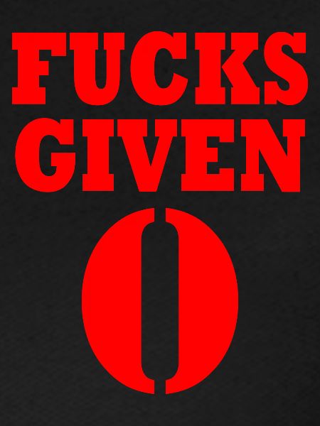 Zero fucks given