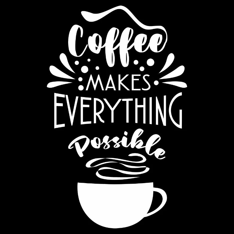 Coffee Makes Everything Possible Tea Lover Coffee