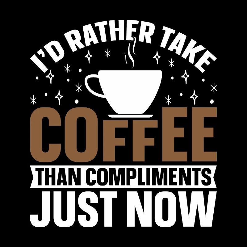 I would rather take coffee than compliments