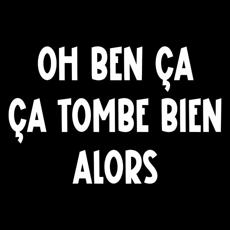 Oh ben ça ça tombe bien alors