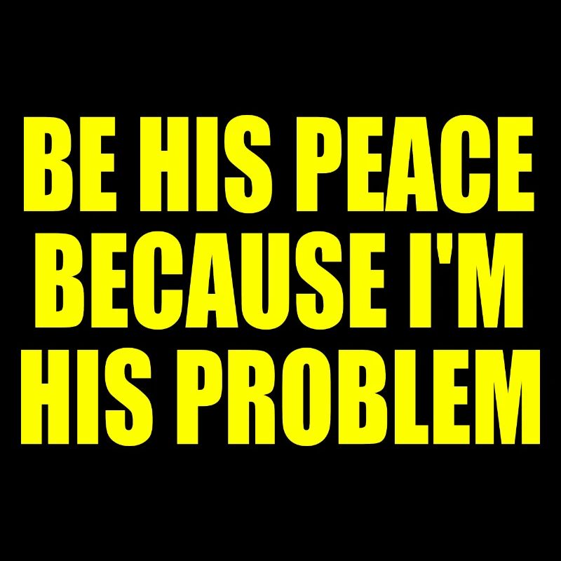 be his peace because im his problem