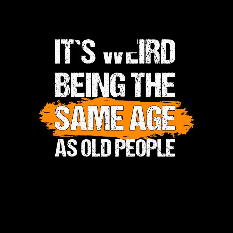 it's weird being the same age as old people