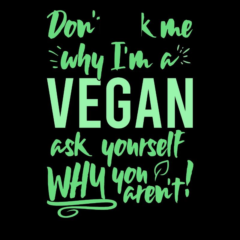 Dont ask me why Im vegan ask yourself why not