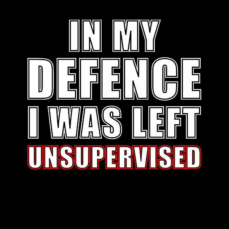 n my defence I was left unsupervised