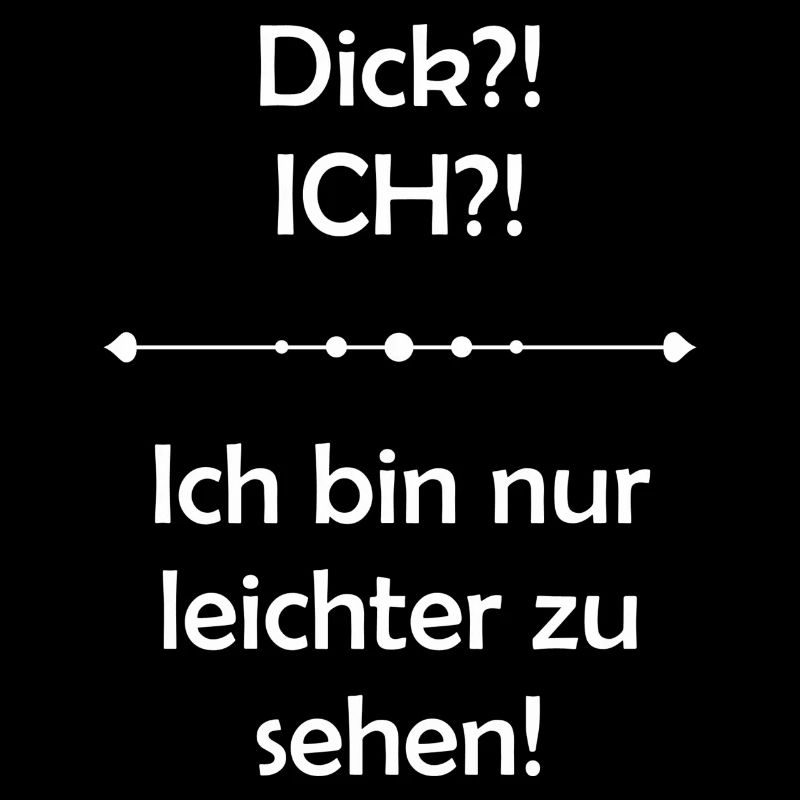 Dick?! ICH?! Ich bin nur leichter zu sehen!