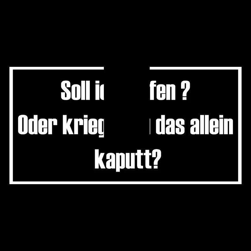 Soll ich helfen oder kriegst du das allein kaputt?