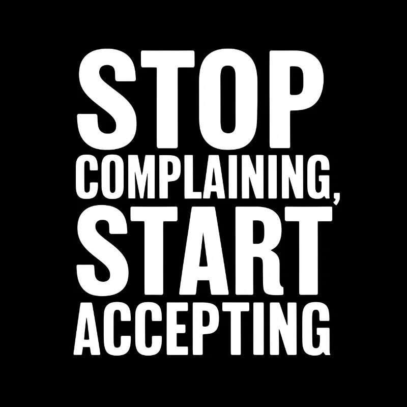 Stop complaining start accepting