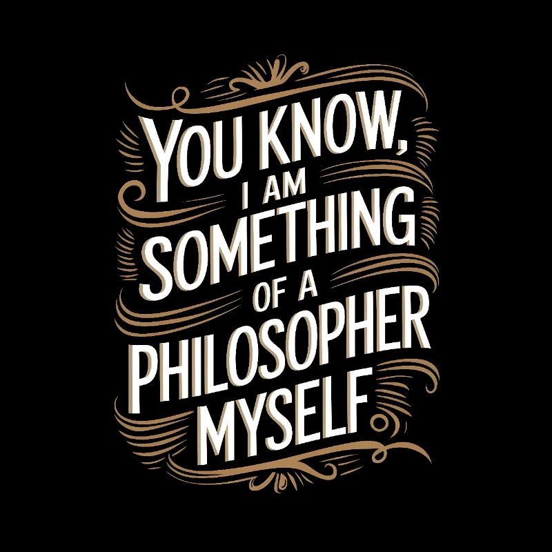 Vous savez, je suis moi-même un peu philosophe
