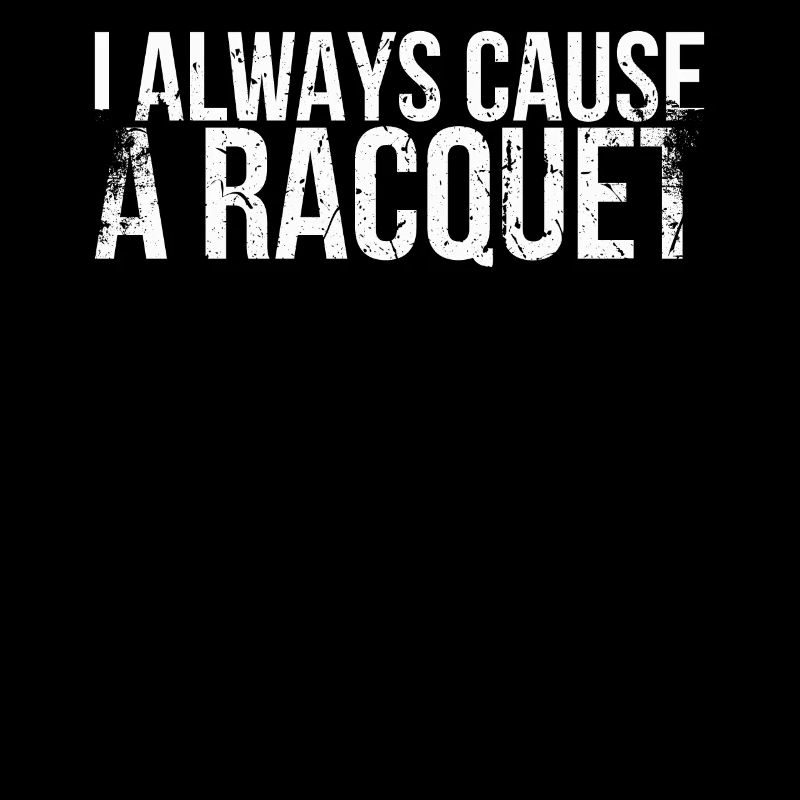 I always cause a racket for