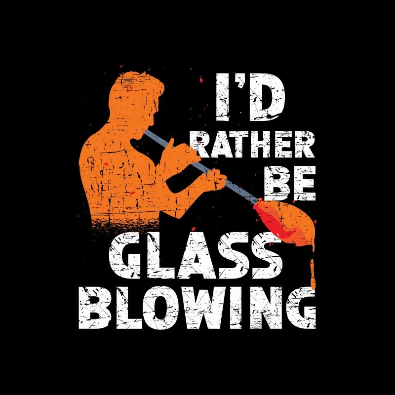 I would rather be a glassblower and glassworker