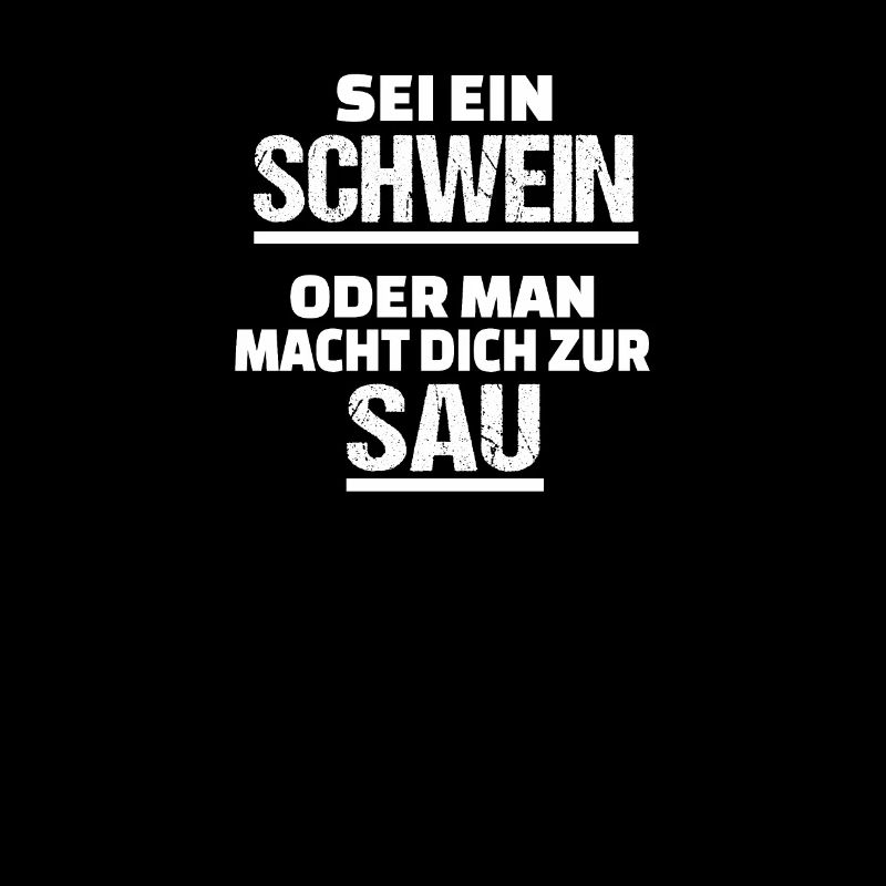 sei ein Schwein oder man macht dich zur Sau