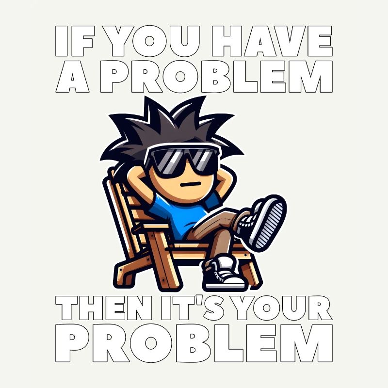 WENN DU EIN PROBLEM HAST, DANN IST ES DEIN PROBLEM