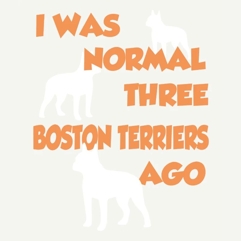 I Was Normal Three Boston Terriers Ago - Boston Te