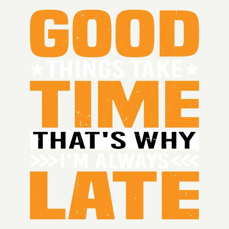 Good Things Take Time That's Why I'm Always Late