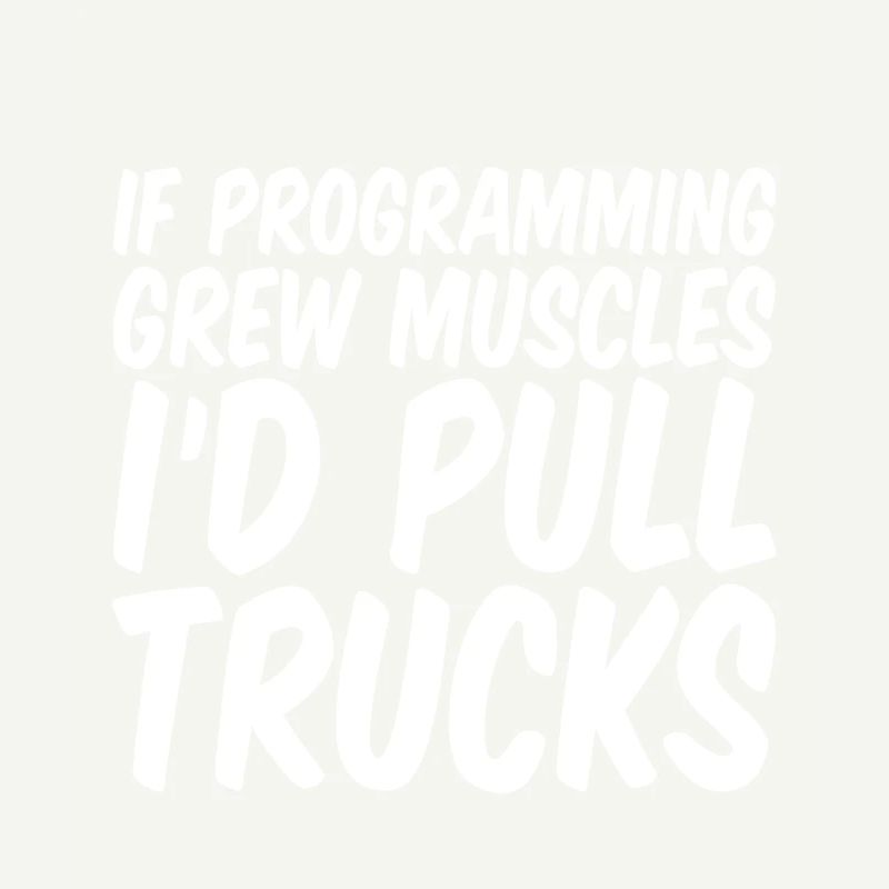 If Programming Grew Muscles, I'd Pull Trucks