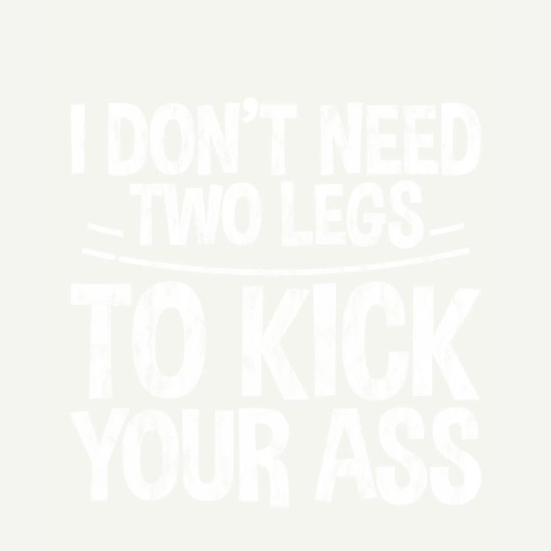 I Don't Need Two Legs To Kick Your Ass 3