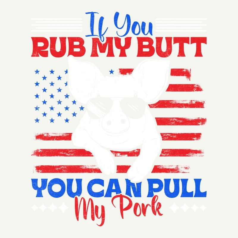 Grilling IF YOU RUB MY BUTT YOU CAN PULL MY PORK