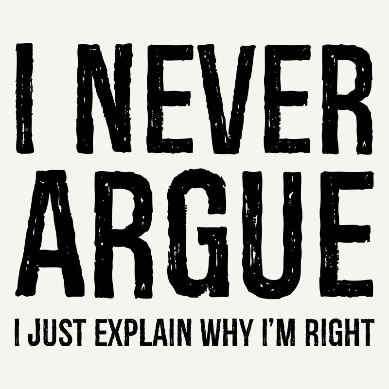 I never argue I just explain why I'm right