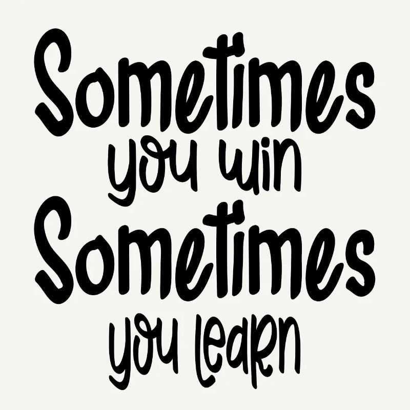 Sometimes You Win Sometimes You Learn