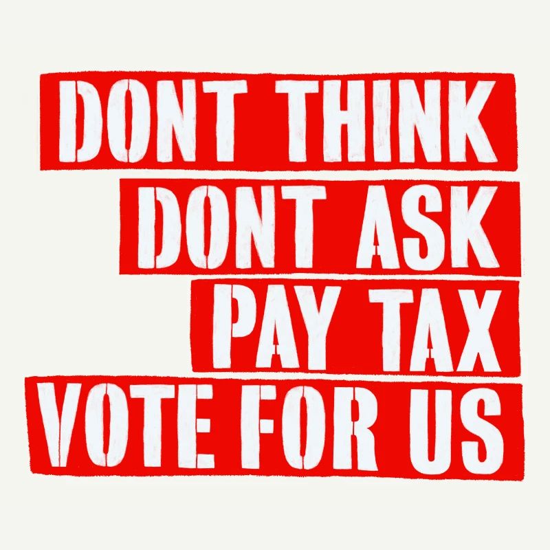Do not think, do not ask, pay tax, vote for us