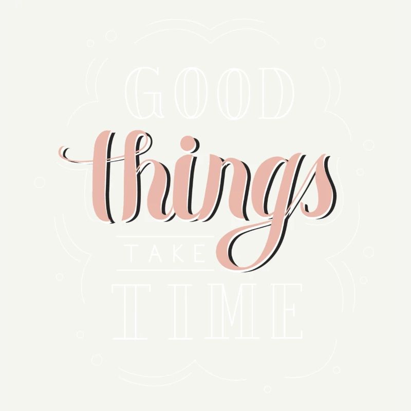 good things take time