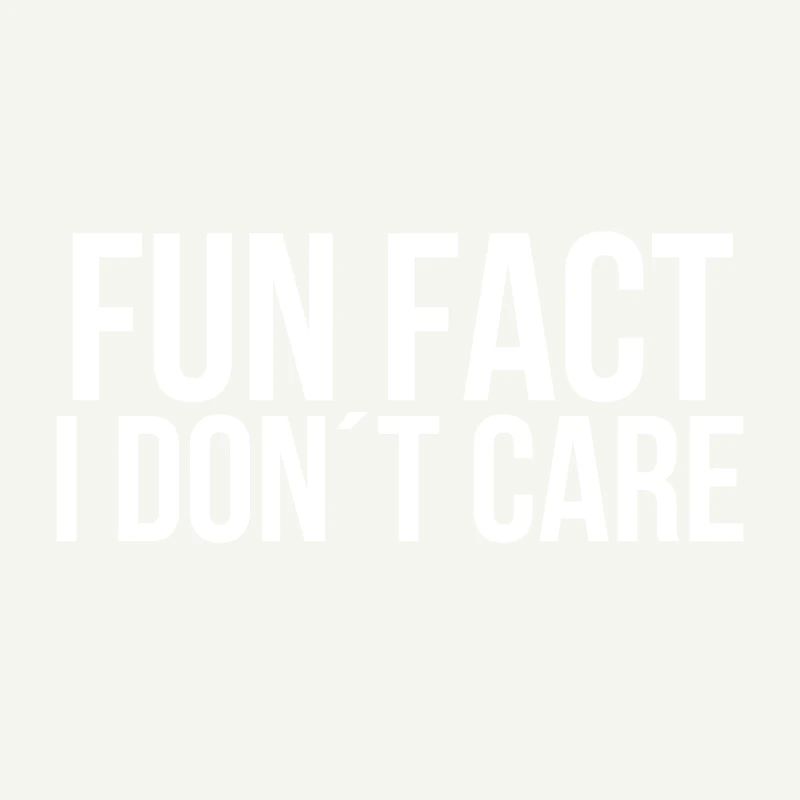 Fun fact I dont care
