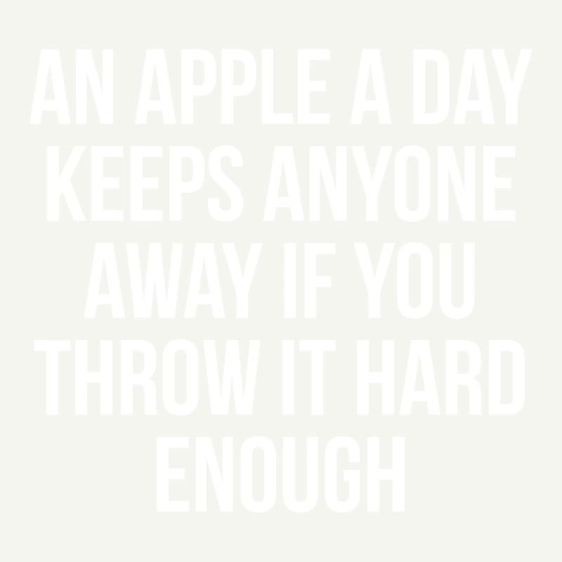 An apple a day keeps anyone away if you throw it