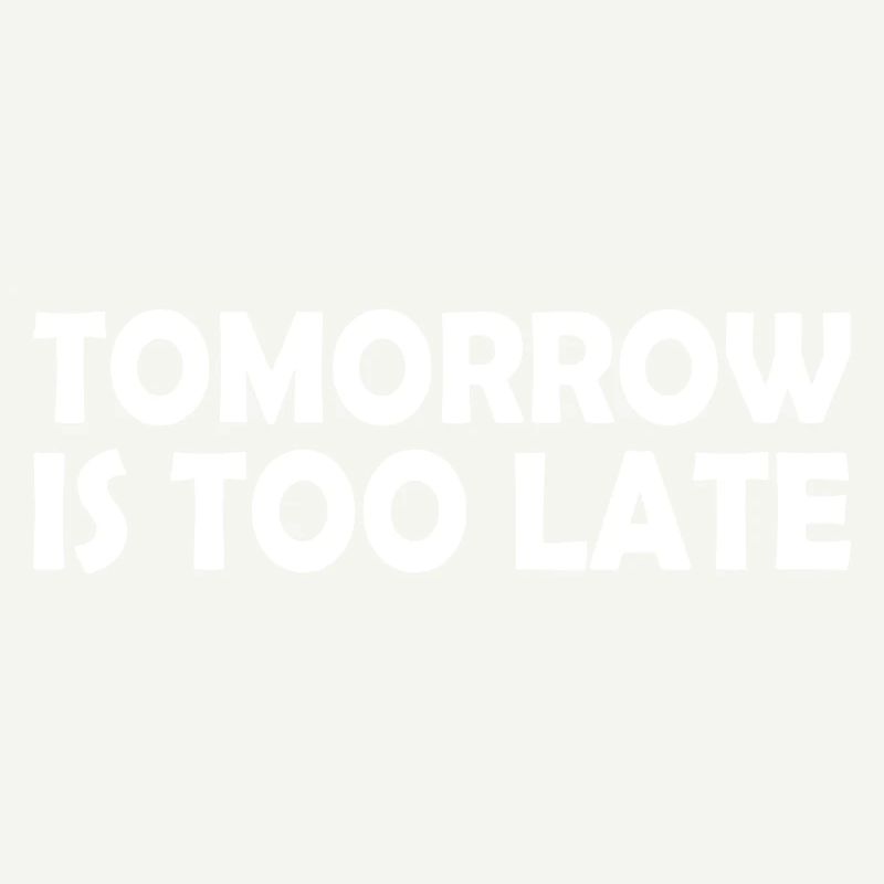 Tomorrow is too late