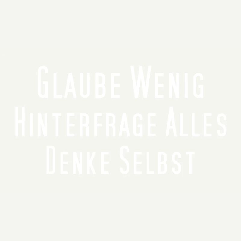 Glaube wenig, hinterfrage alles, denke selbst