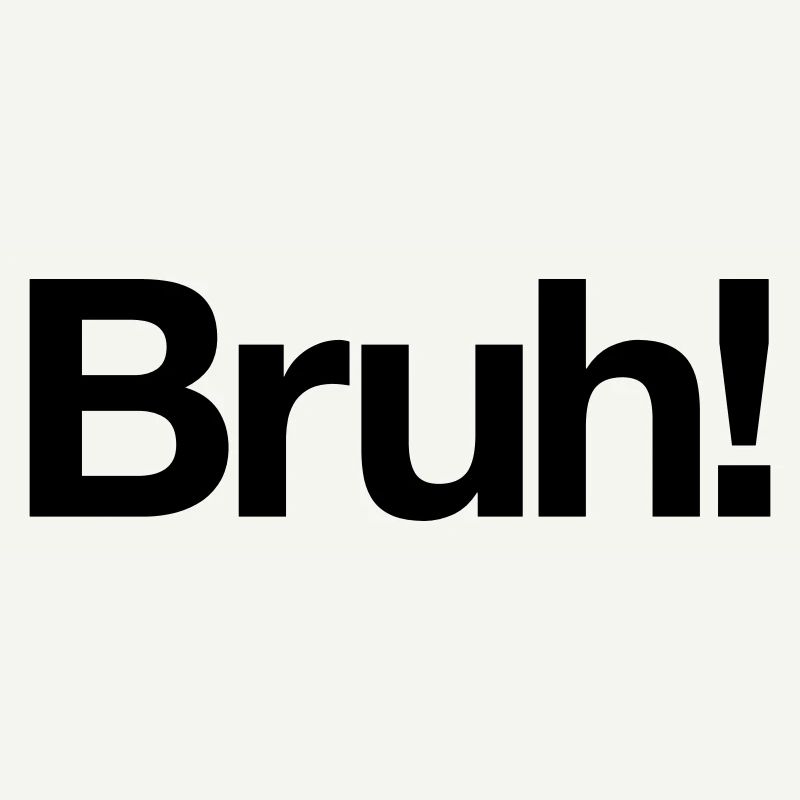 Bruh!