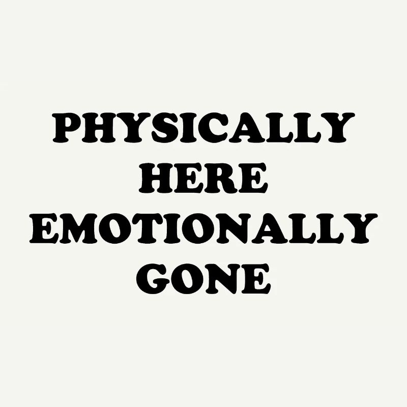 Physically Here - Emotionally Gone