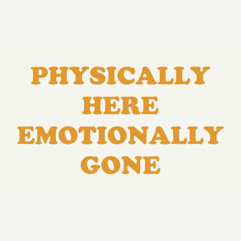 Physically Here - Emotionally Gone