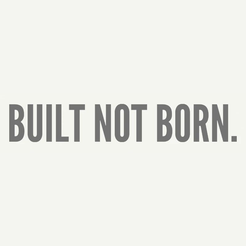 Built not born.