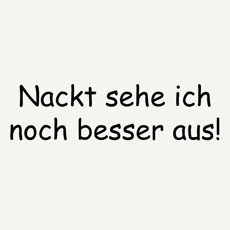nackt sehe ich noch besser aus