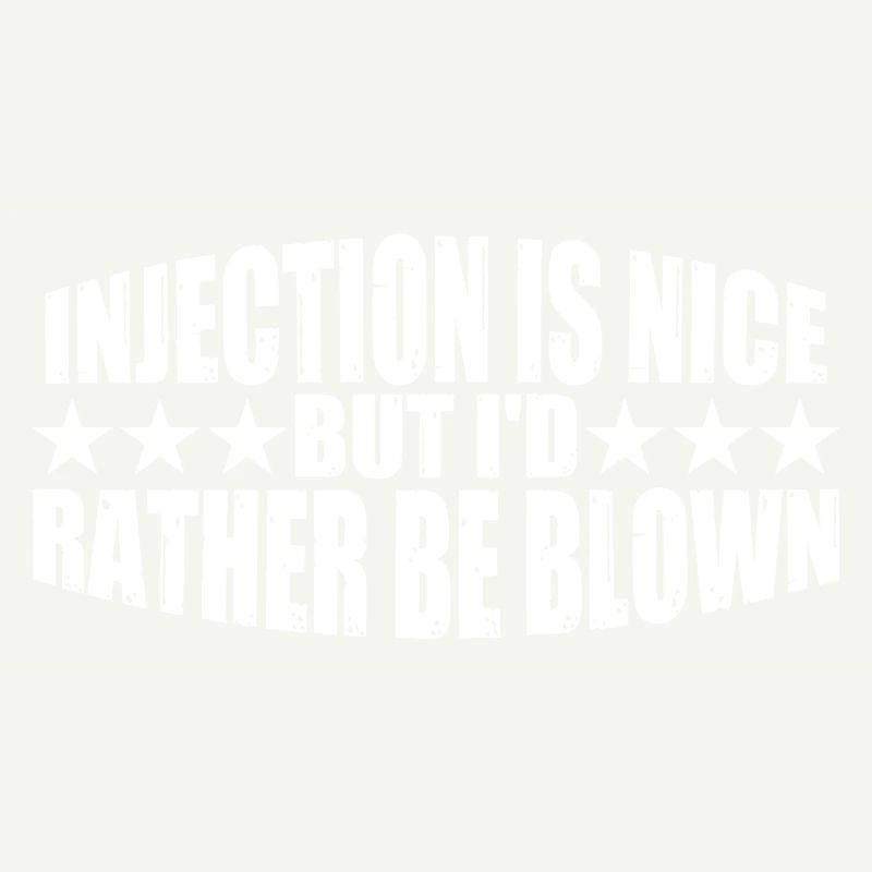 Injection Is Nice But I'd Rather Be Blown 8
