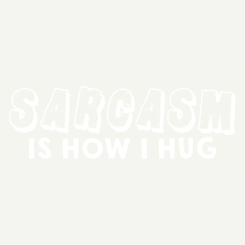 Sarcasm Is How I Hug