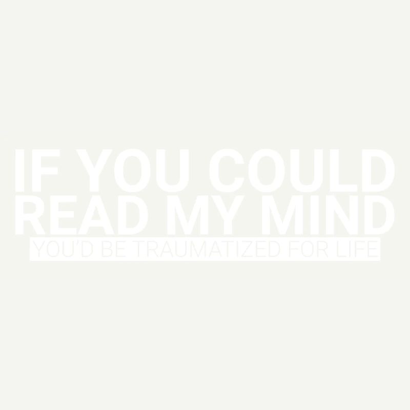 If You Could Read My Mind, You'd Be Traumatized
