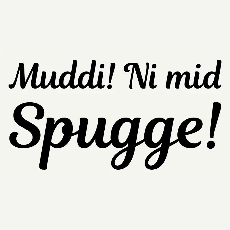 Muddi! Ni mid Spugge! (sächsisch)